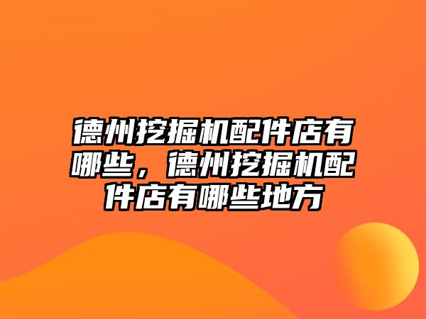 德州挖掘機配件店有哪些，德州挖掘機配件店有哪些地方