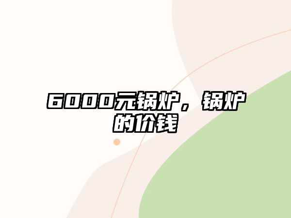 6000元鍋爐，鍋爐的價錢