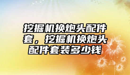 挖掘機換炮頭配件套，挖掘機換炮頭配件套裝多少錢