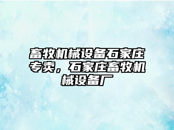 畜牧機械設備石家莊專賣，石家莊畜牧機械設備廠