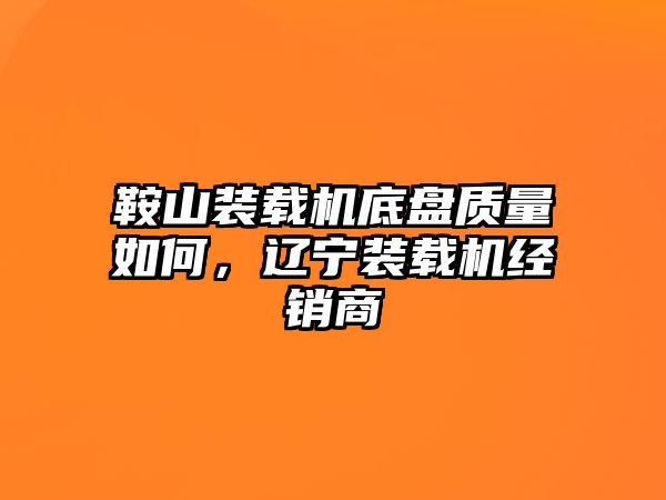 鞍山裝載機(jī)底盤(pán)質(zhì)量如何，遼寧裝載機(jī)經(jīng)銷商