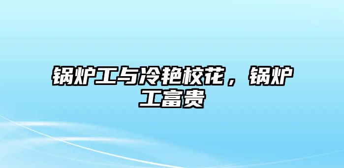 鍋爐工與冷艷?；?，鍋爐工富貴