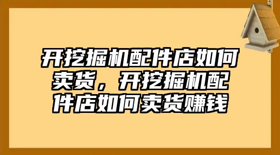 開挖掘機(jī)配件店如何賣貨，開挖掘機(jī)配件店如何賣貨賺錢