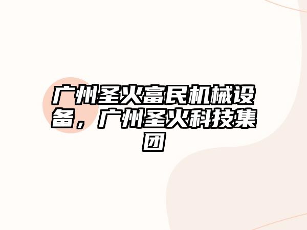 廣州圣火富民機(jī)械設(shè)備，廣州圣火科技集團(tuán)