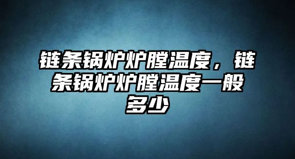 鏈條鍋爐爐膛溫度，鏈條鍋爐爐膛溫度一般多少