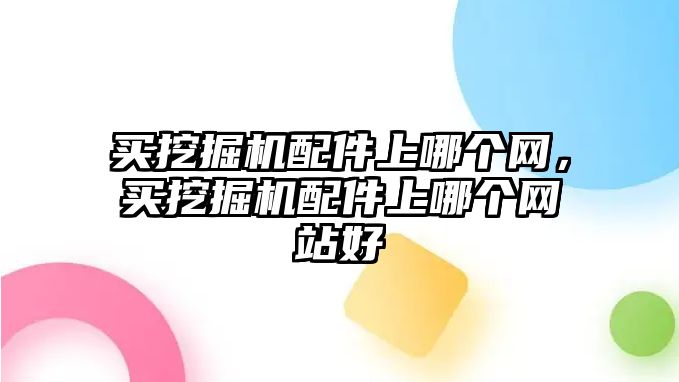 買挖掘機(jī)配件上哪個(gè)網(wǎng)，買挖掘機(jī)配件上哪個(gè)網(wǎng)站好