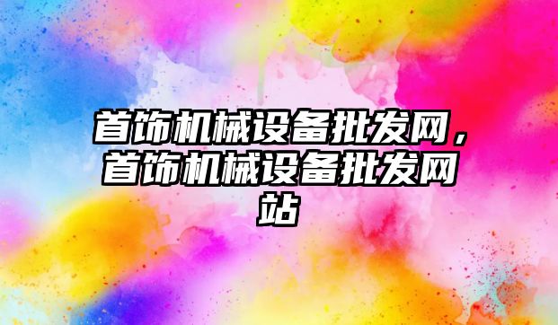 首飾機械設備批發(fā)網(wǎng)，首飾機械設備批發(fā)網(wǎng)站