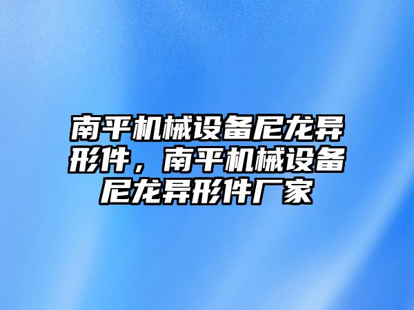 南平機械設(shè)備尼龍異形件，南平機械設(shè)備尼龍異形件廠家