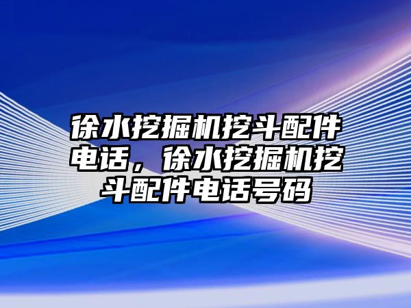 徐水挖掘機(jī)挖斗配件電話，徐水挖掘機(jī)挖斗配件電話號碼