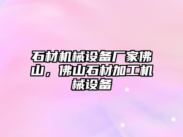 石材機(jī)械設(shè)備廠家佛山，佛山石材加工機(jī)械設(shè)備