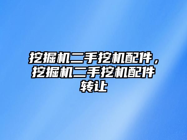 挖掘機二手挖機配件，挖掘機二手挖機配件轉(zhuǎn)讓