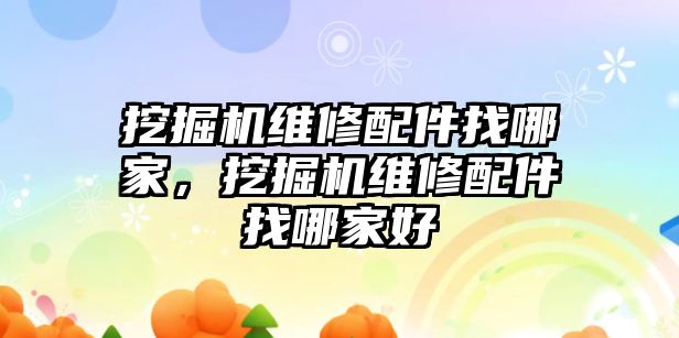 挖掘機(jī)維修配件找哪家，挖掘機(jī)維修配件找哪家好