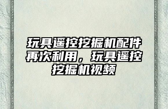 玩具遙控挖掘機配件再次利用，玩具遙控挖掘機視頻