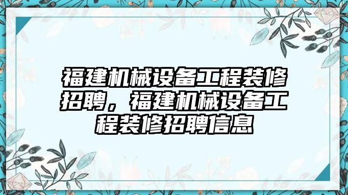 福建機械設備工程裝修招聘，福建機械設備工程裝修招聘信息