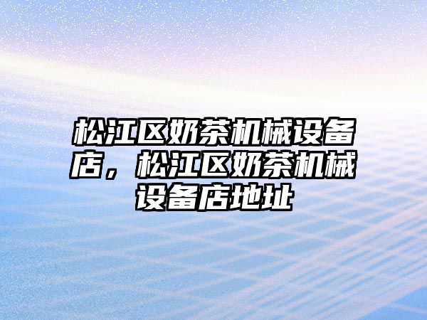 松江區(qū)奶茶機械設(shè)備店，松江區(qū)奶茶機械設(shè)備店地址