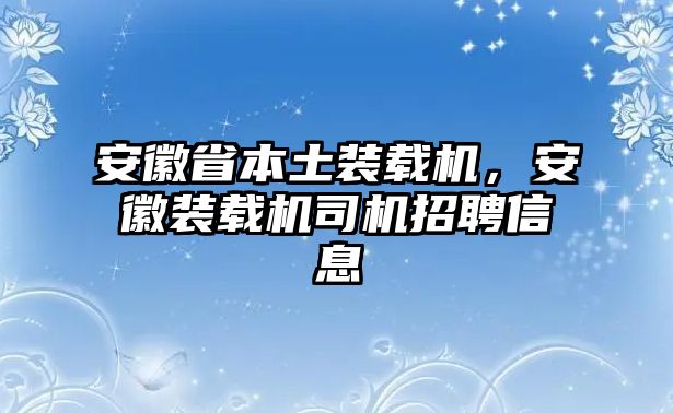 安徽省本土裝載機(jī)，安徽裝載機(jī)司機(jī)招聘信息