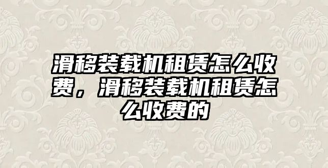 滑移裝載機租賃怎么收費，滑移裝載機租賃怎么收費的