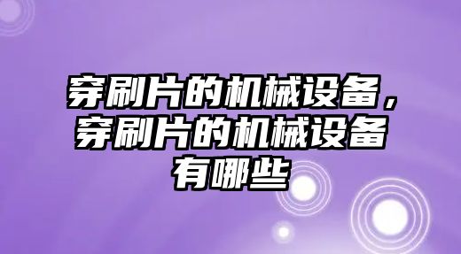 穿刷片的機械設備，穿刷片的機械設備有哪些