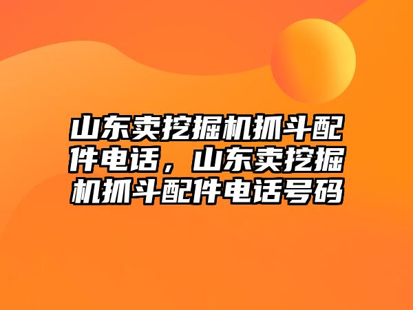 山東賣挖掘機(jī)抓斗配件電話，山東賣挖掘機(jī)抓斗配件電話號(hào)碼