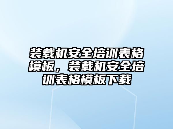 裝載機安全培訓表格模板，裝載機安全培訓表格模板下載