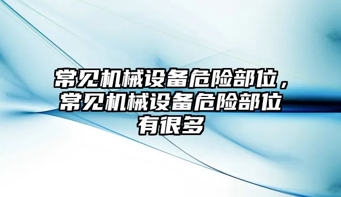 常見機械設備危險部位，常見機械設備危險部位有很多