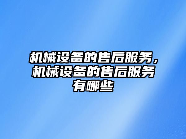 機(jī)械設(shè)備的售后服務(wù)，機(jī)械設(shè)備的售后服務(wù)有哪些