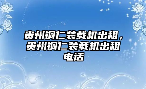 貴州銅仁裝載機(jī)出租，貴州銅仁裝載機(jī)出租電話