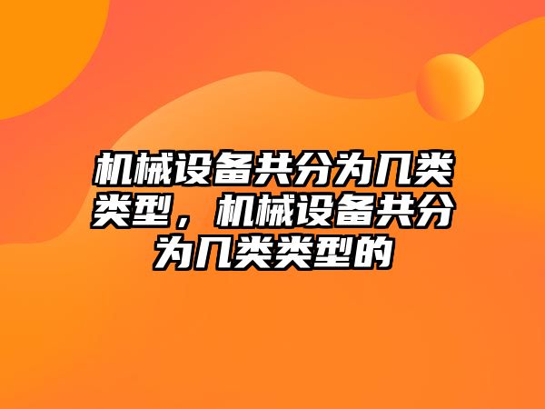 機(jī)械設(shè)備共分為幾類類型，機(jī)械設(shè)備共分為幾類類型的