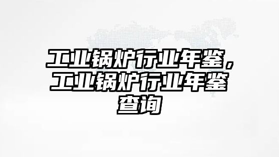 工業(yè)鍋爐行業(yè)年鑒，工業(yè)鍋爐行業(yè)年鑒查詢