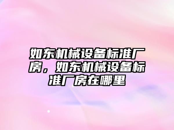 如東機械設(shè)備標準廠房，如東機械設(shè)備標準廠房在哪里