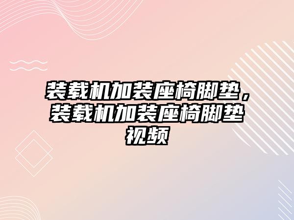 裝載機(jī)加裝座椅腳墊，裝載機(jī)加裝座椅腳墊視頻