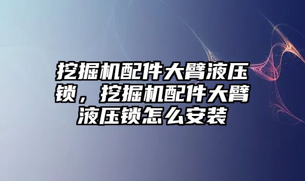 挖掘機(jī)配件大臂液壓鎖，挖掘機(jī)配件大臂液壓鎖怎么安裝