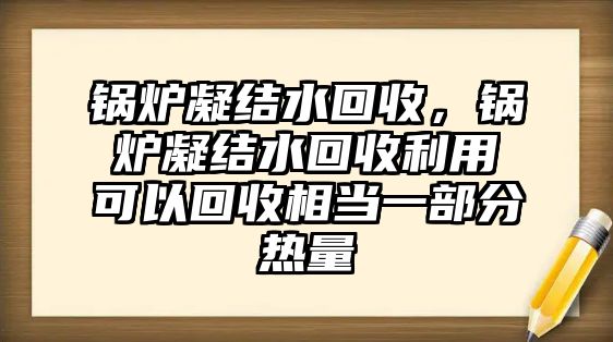 鍋爐凝結(jié)水回收，鍋爐凝結(jié)水回收利用可以回收相當一部分熱量