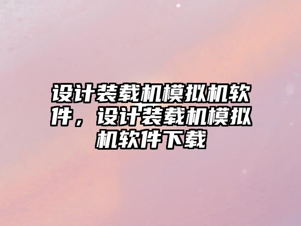 設計裝載機模擬機軟件，設計裝載機模擬機軟件下載