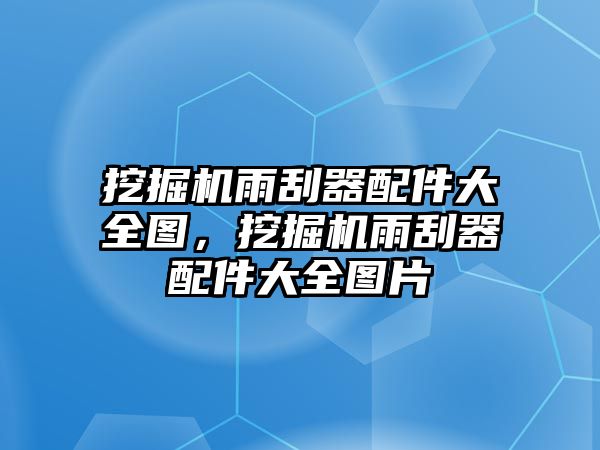 挖掘機(jī)雨刮器配件大全圖，挖掘機(jī)雨刮器配件大全圖片