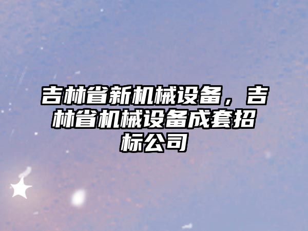 吉林省新機械設備，吉林省機械設備成套招標公司