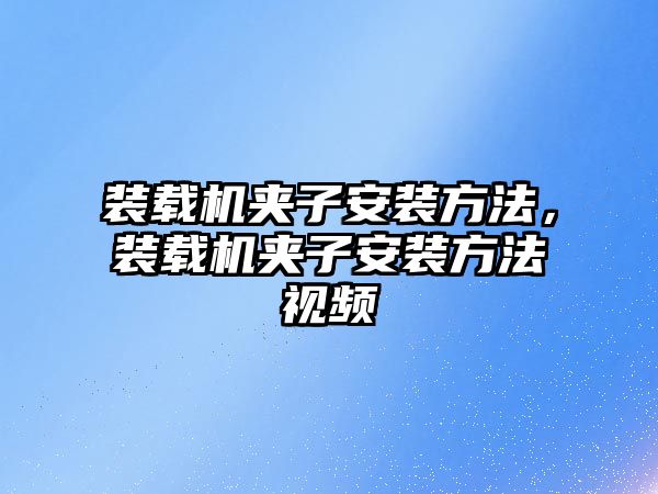 裝載機夾子安裝方法，裝載機夾子安裝方法視頻