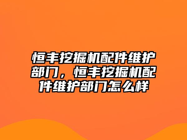 恒豐挖掘機配件維護部門，恒豐挖掘機配件維護部門怎么樣