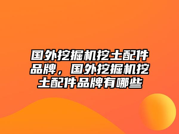 國(guó)外挖掘機(jī)挖土配件品牌，國(guó)外挖掘機(jī)挖土配件品牌有哪些