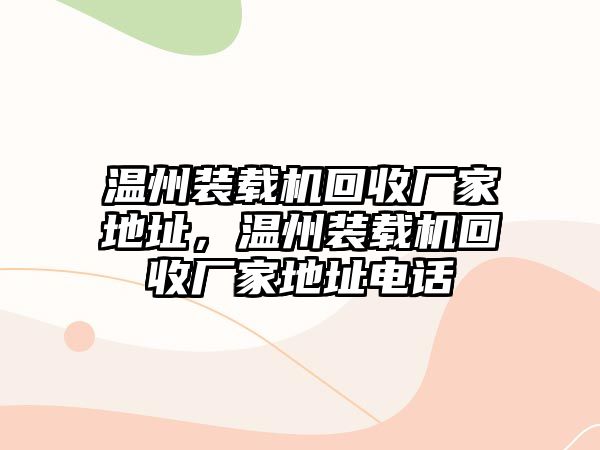 溫州裝載機(jī)回收廠家地址，溫州裝載機(jī)回收廠家地址電話