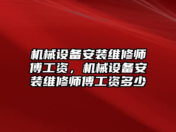 機械設(shè)備安裝維修師傅工資，機械設(shè)備安裝維修師傅工資多少