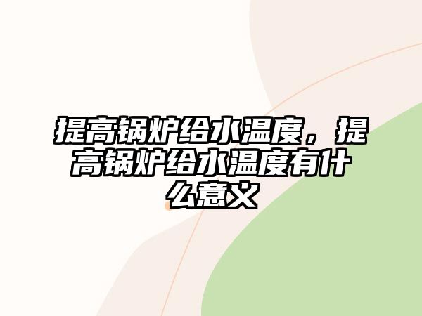 提高鍋爐給水溫度，提高鍋爐給水溫度有什么意義