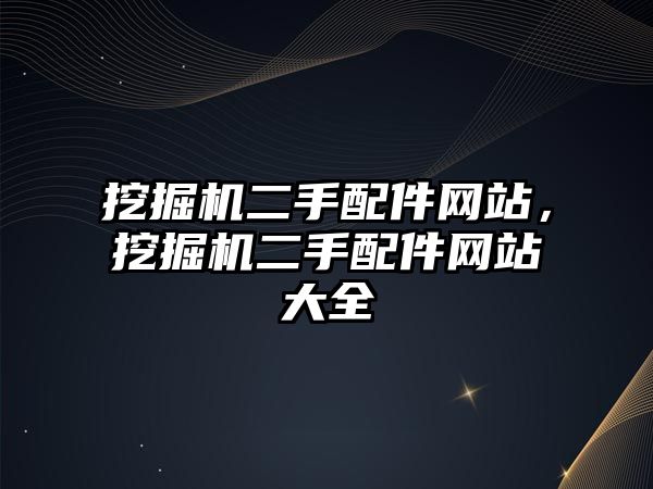 挖掘機二手配件網(wǎng)站，挖掘機二手配件網(wǎng)站大全