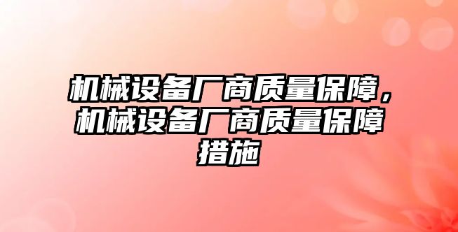 機(jī)械設(shè)備廠商質(zhì)量保障，機(jī)械設(shè)備廠商質(zhì)量保障措施