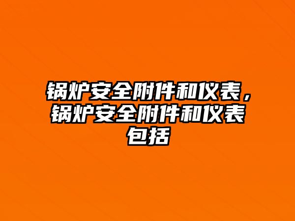 鍋爐安全附件和儀表，鍋爐安全附件和儀表包括