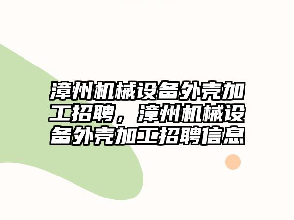 漳州機械設備外殼加工招聘，漳州機械設備外殼加工招聘信息