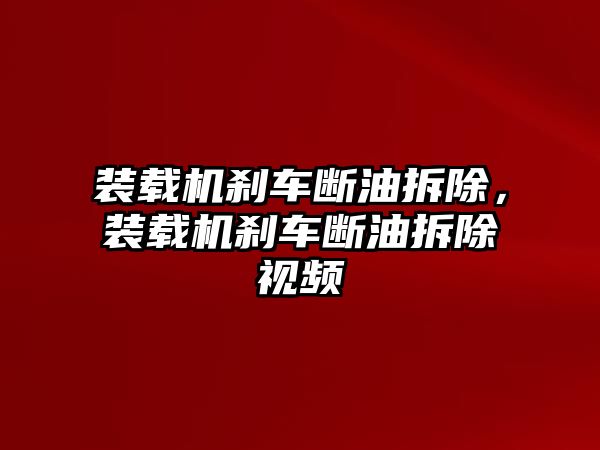 裝載機(jī)剎車斷油拆除，裝載機(jī)剎車斷油拆除視頻