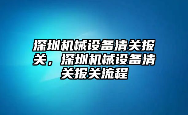 深圳機械設(shè)備清關(guān)報關(guān)，深圳機械設(shè)備清關(guān)報關(guān)流程