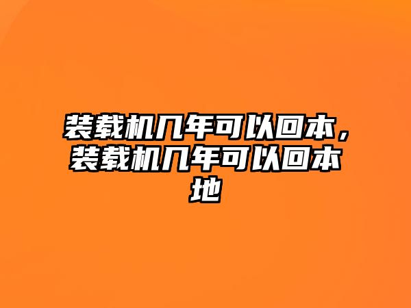 裝載機幾年可以回本，裝載機幾年可以回本地