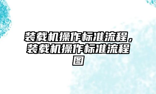 裝載機(jī)操作標(biāo)準(zhǔn)流程，裝載機(jī)操作標(biāo)準(zhǔn)流程圖